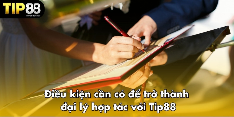 Điều kiện cần có để trở thành đại lý hợp tác với Tip88