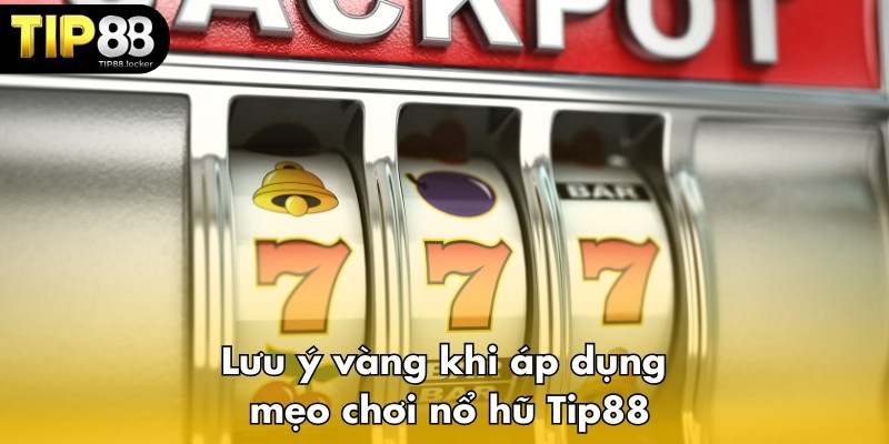 Lưu ý vàng khi áp dụng mẹo chơi nổ hũ Tip88