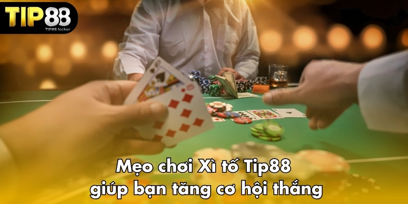 Mẹo chơi Xì tố Tip88 giúp bạn tăng cơ hội thắng